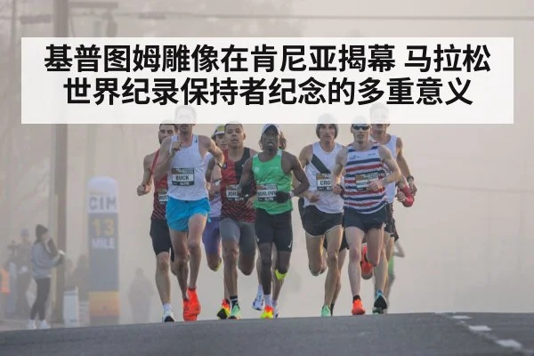 基普图姆雕像在肯尼亚揭幕 马拉松世界纪录保持者纪念的多重意义