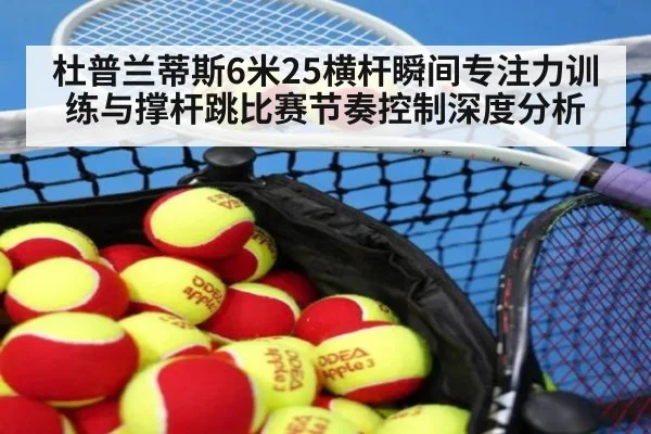杜普兰蒂斯6米25横杆瞬间专注力训练与撑杆跳比赛节奏控制深度分析